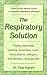 The Respiratory Solution: How to Use Natural Cures to Reverse Respiratory Ailments : Finally, Relief from Asthma, Bronchitis, Mold, Sinus Attacks, Allergies, Sore Throats, cold