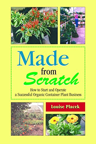 Made from Scratch: How to Start and Operate a Successful Organic Container Plant Business, by Louise Placek Made from Scratch: How to Start and Operate a Successful Organic Container Plant Business, by Louise Placek