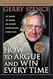 How to Argue & Win Every Time: At Home, At Work, In Court, Everywhere, Everyday
