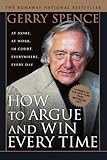 How to Argue & Win Every Time: At Home, At Work, In Court, Everywhere, Everyday