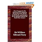 Three Voyages For The Discovery Of A Northwest Passage From The Atlantic To The Pacific, And... by Sir William Edward Parry