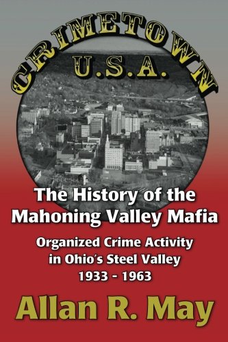 Crimetown U.S.A.: The History of the Mahoning Valley Mafia: Organized Crime Activity in Ohio's Steel Valley 1933-1963