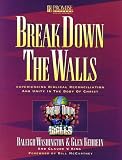 Break down the walls : experiencing biblical reconciliation and unity in the body of Christ