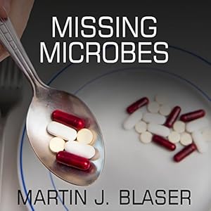Missing Microbes: How the Overuse of Antibiotics Is Fueling Our Modern Plagues