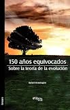 150 años equivocados. Sobre la teoria de la evolucion (Spanish Edition)