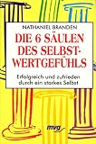Die sechs S&auml;ulen des Selbstwertgef&uuml;hls - Erfolgreich und zufrieden durch ein starkes Selbst - Nathaniel Branden