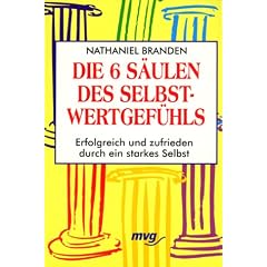 Die sechs S�ulen des Selbstwertgef�hls. Erfolgreich und zufrieden durch ein starkes Selbst