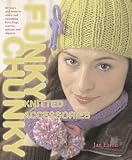 Funky chunky knitted accessories : 60 ways and more to make and customize hats, bags, scarves, mittens and capelets