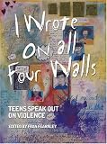 cover of I Wrote on All Four Walls: Teens Speak Out on Violence