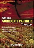 Sexual surrogate partner therapy : exploding the myths, exploring the mystery, explaining the therapy