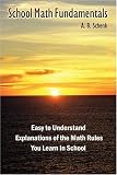 School Math Fundamentals: Easy To Understand Explanations Of The Math Rules You Learn In School