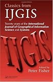Classics from IJGIS: Twenty years of the International Journal of Geographical Information Science and Systems (No Series)