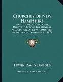 Churches of New Hampshire: An Historical Discourse, Delivered Before the General Association of New Hampshire, at Littleton, September 11, 1876 (