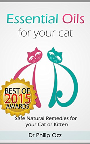 Essential Oils for Your Cat: Safe Natural Remedies for your Cat or Kitten (Essential Oils for Cats, Essential Oils for Kittens, Natural Cat Care, Natural ... Cat Care, Natural Remedies for Cats)