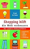 Shopping hilft die Welt verbessern. Der andere Einkaufsführer: Ernährung - Mode - Kosmetik - Wohnen - Reisen - Geldanlage.