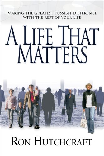 A Life That Matters: Making the Greatest Possible Difference with the Rest of Your Life