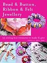 Bead and Button, Ribbon and Felt Jewellery: 35 Sewing-box Treasures to Make and Give