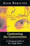 Confronting The Controversies: A Christian Looks At the tough Issues Adam Hamilton