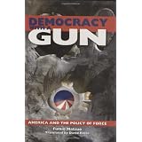 Democracy With a Gun: America and the Policy of Force