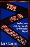 The Film Producer: An Industry Veteran Reveals What It Takes to Be a Producer in Todays Hollywood