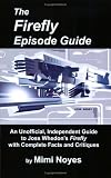 Firefly Episode Guide: An Unofficial, Independent Guide to Joss Whedon's Firefly