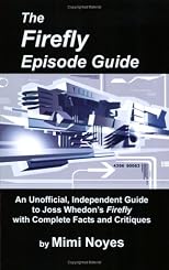 Firefly Episode Guide: An Unofficial, Independent Guide to Joss Whedon's Firefly