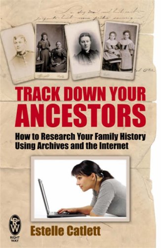 Track Down Your Ancestors: How to Research Your Family History Using Archives and the Internet