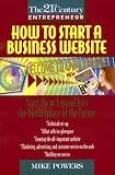 How to Start a Business WebsitE: Start Up and Expand into the Market Place of the Future (21st Century Entrepreneur)