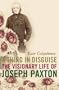 A Thing in Disguise: The Visionary Life of Joseph Paxton