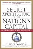 The Secret Architecture of Our Nation's Capital: The Masons and the Building of Washington, D.C.