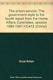 The prison service : the government reply to the fourth report from the Home Affairs Committee, session 1980-1981 HC412