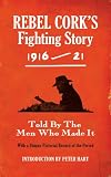 Rebel Cork's fighting story 1916-21 : told by the men who made it : with a unique pictorial record of the period
