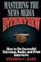 Mastering the News Media Interview: How to Succeed at Television, Radio, and Print Interviews