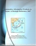 Automotive Aftermarket Products in Japan: A Strategic Reference, 2007
