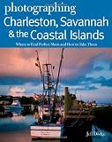 Photographing Charleston, Savannah & the Coastal Islands: Where to Find Perfect Shots and How to Take Them (The Photographer's Guide)