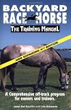 Backyard Race Horse: the Training Manual: A Comprehensive Off-Track Program for Owners and Trainers (Backyard Race Horse: The Training Manual) (Backyard Race Horse: The Training Manual)
