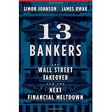 13 Bankers: The Wall Street Takeover and the Next Financial Meltdown
