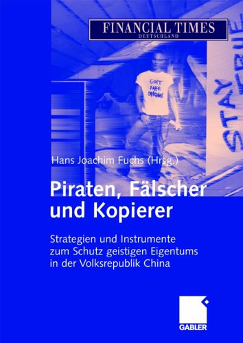 Piraten, Fälscher und Kopierer: Wirksame Methoden und Strategien gegen die Verletzung gewerblicher Schutzrechte in China