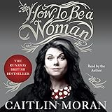 How to Be a Woman How to Be a Woman
