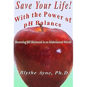 Save Your Life with the Power of pH Balance: Becoming pH Balanced in an Unbalanced World (How to Save Your Life Book 1)