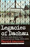 Legacies of Dachau: The Uses and Abuses of a Concentration Camp, 19332001: The Uses and Abuses of a Concentration Camp, 1933-2001