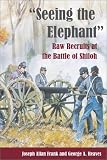 Seeing the Elephant: RAW RECRUITS AT THE BATTLE OF SHILOH