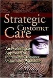 Strategic Customer Care: An Evolutionary Approach to Increasing Customer Value and Profitability