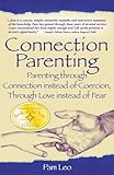 Connection Parenting: Parenting Through Connection Instead of Coercion, Through Love Instead of Fear