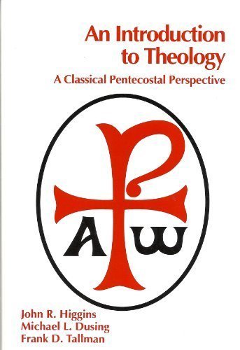 An Introduction to Theology: A Classical Pentecostal Perspective, by John R. Higgins, Michael L. Dusing, Frank D. Tallman