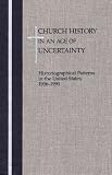 Church History in an Age of Uncertainty: Historiographical Patterns in the United States, 1906 - 1990