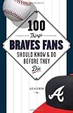 100 Things Braves Fans Should Know and Do Before They Die (100 Things...Fans Should Know)