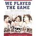We Played the Game: Memories of Baseball's Greatest Era