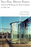 Two-Way Mirror Power: Selected Writings by Dan Graham on His Art