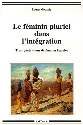 Le f�minin pluriel dans l_int�gration : Trois g�n�rations de femmes kabyles